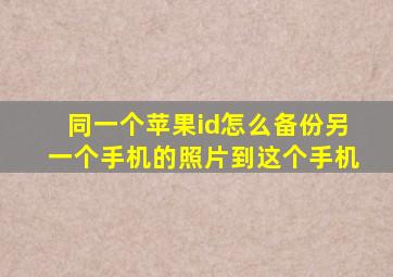 同一个苹果id怎么备份另一个手机的照片到这个手机