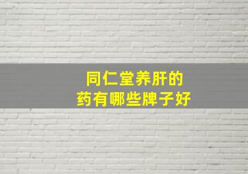 同仁堂养肝的药有哪些牌子好