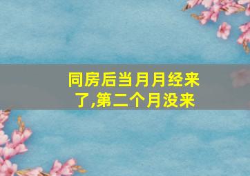 同房后当月月经来了,第二个月没来