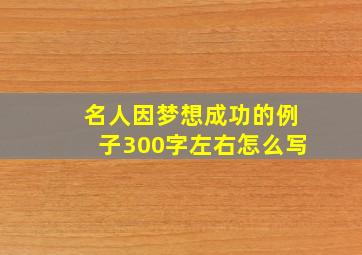 名人因梦想成功的例子300字左右怎么写