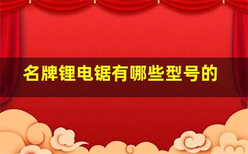 名牌锂电锯有哪些型号的