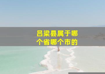 吕梁县属于哪个省哪个市的