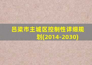 吕梁市主城区控制性详细规划(2014-2030)