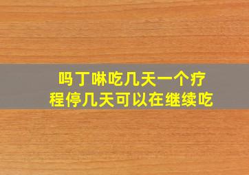 吗丁啉吃几天一个疗程停几天可以在继续吃