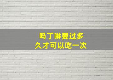 吗丁啉要过多久才可以吃一次