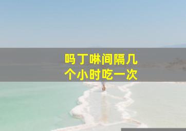 吗丁啉间隔几个小时吃一次