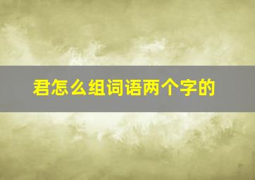 君怎么组词语两个字的