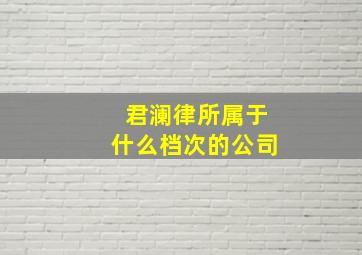 君澜律所属于什么档次的公司