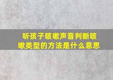 听孩子咳嗽声音判断咳嗽类型的方法是什么意思