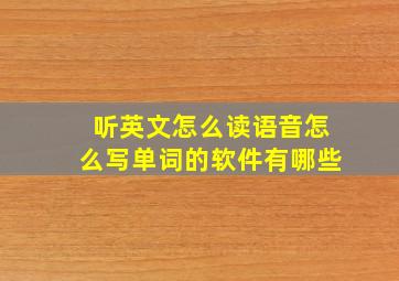 听英文怎么读语音怎么写单词的软件有哪些