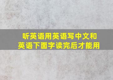 听英语用英语写中文和英语下面字读完后才能用