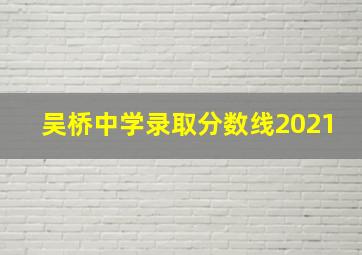 吴桥中学录取分数线2021