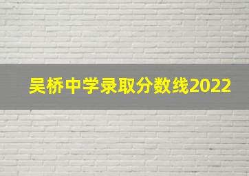 吴桥中学录取分数线2022