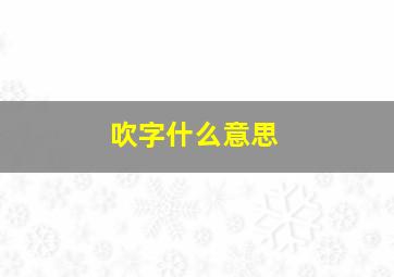 吹字什么意思