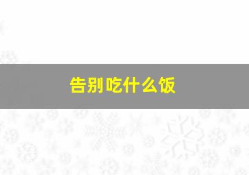 告别吃什么饭