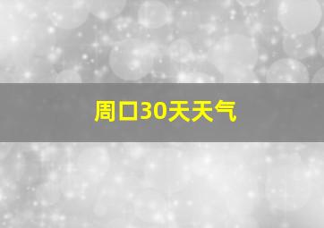 周口30天天气