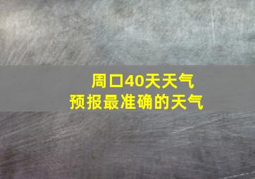 周口40天天气预报最准确的天气