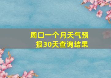 周口一个月天气预报30天查询结果