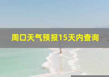 周口天气预报15天内查询