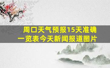 周口天气预报15天准确一览表今天新闻报道图片