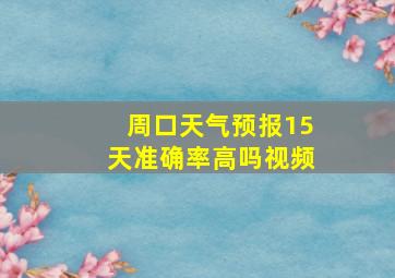 周口天气预报15天准确率高吗视频