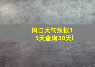 周口天气预报15天查询30天l