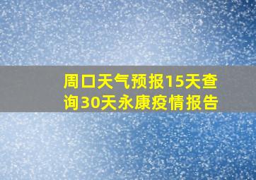 周口天气预报15天查询30天永康疫情报告