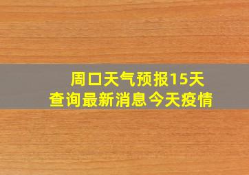 周口天气预报15天查询最新消息今天疫情