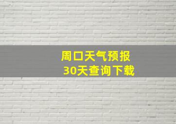 周口天气预报30天查询下载