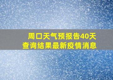 周口天气预报告40天查询结果最新疫情消息