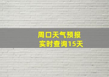 周口天气预报实时查询15天