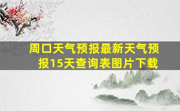 周口天气预报最新天气预报15天查询表图片下载