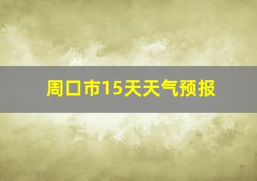 周口市15天天气预报