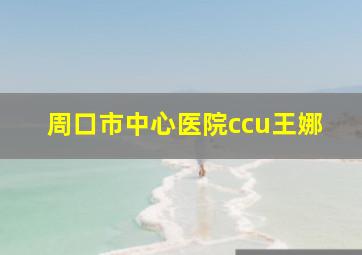 周口市中心医院ccu王娜