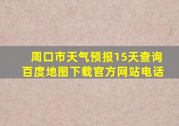 周口市天气预报15天查询百度地图下载官方网站电话