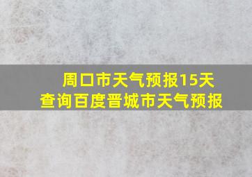 周口市天气预报15天查询百度晋城市天气预报