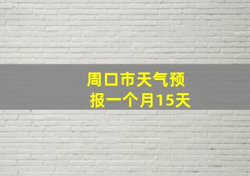 周口市天气预报一个月15天