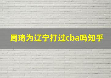 周琦为辽宁打过cba吗知乎