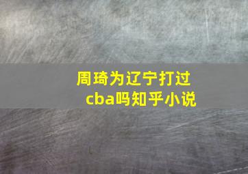 周琦为辽宁打过cba吗知乎小说