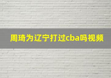 周琦为辽宁打过cba吗视频