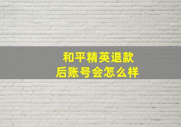 和平精英退款后账号会怎么样