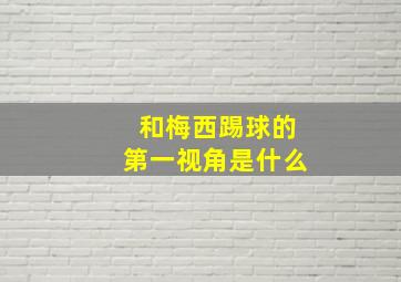 和梅西踢球的第一视角是什么