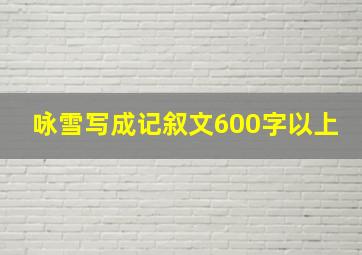 咏雪写成记叙文600字以上