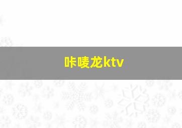 咔唛龙ktv