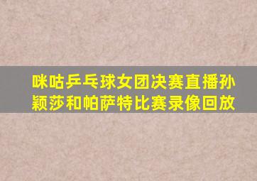 咪咕乒乓球女团决赛直播孙颖莎和帕萨特比赛录像回放