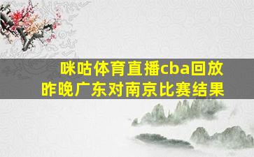 咪咕体育直播cba回放昨晚广东对南京比赛结果