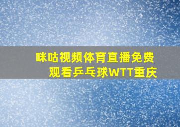 咪咕视频体育直播免费观看乒乓球WTT重庆