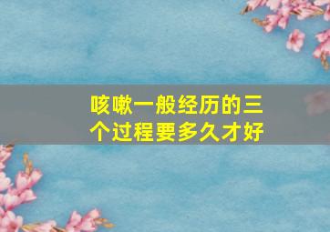 咳嗽一般经历的三个过程要多久才好