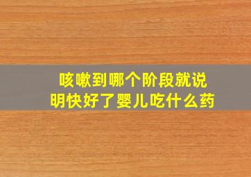 咳嗽到哪个阶段就说明快好了婴儿吃什么药