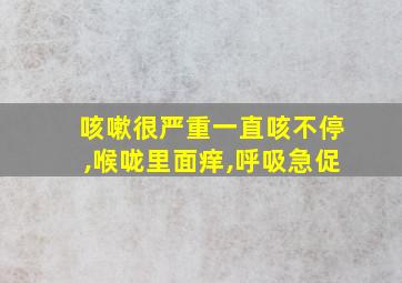 咳嗽很严重一直咳不停,喉咙里面痒,呼吸急促